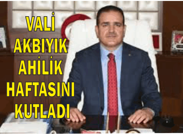 VALİ AKBIYIK AHİLİK HAFTASINA ÖZEL MESAJ YAYIMLADI