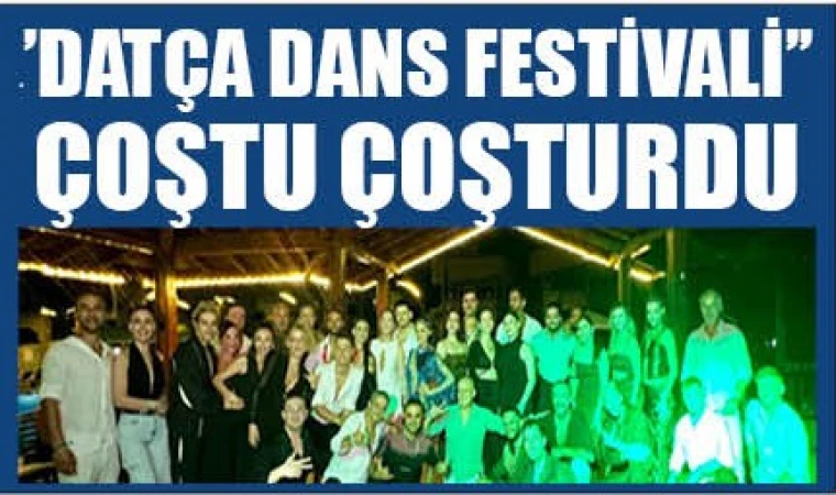 ‘’DATÇA DANS FESTİVALİ’’ ÇOŞTU ÇOŞTURDU