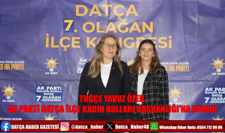 TUĞÇE YAVUZ ÖZER, AK PARTİ DATÇA İLÇE KADIN KOLLARI BAŞKANLIĞI'NA ATANDI