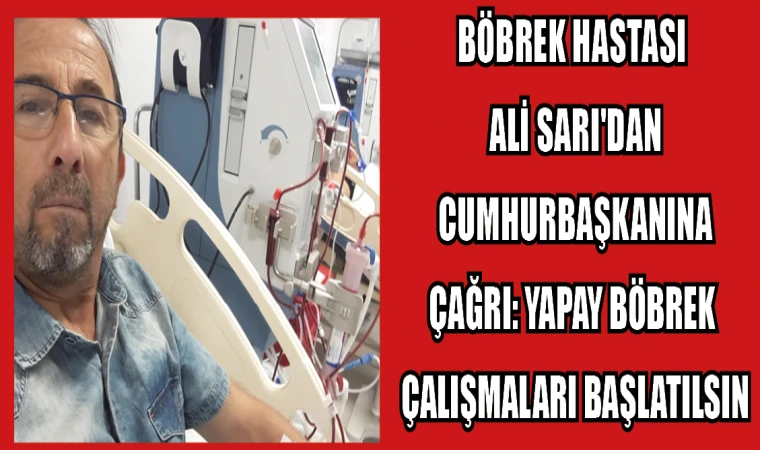 BÖBREK HASTASI ALİ SARI'DAN CUMHURBAŞKANINA ÇAĞRI: YAPAY BÖBREK ÇALIŞMALARI BAŞLATILSIN