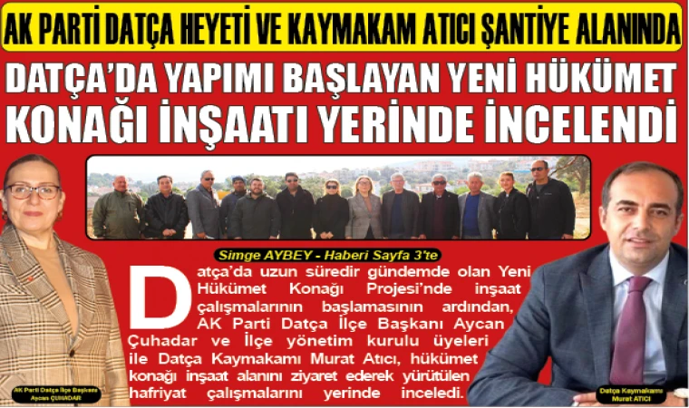 DATÇA’DA YAPIMI BAŞLAYAN YENİ HÜKÜMET KONAĞI İNŞAATI YERİNDE İNCELENDİ