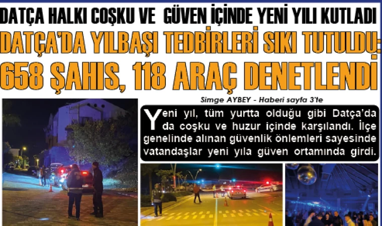 DATÇA HALKI COŞKU VE GÜVEN İÇİNDE YENİ YILI KUTLADI DATÇA’DA YILBAŞI TEDBİRLERİ SIKI TUTULDU: 658 ŞAHIS, 118 ARAÇ DENETLENDİ