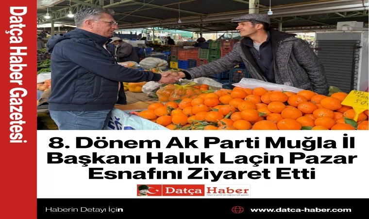 8. Dönem Ak Parti Muğla İl Başkanı Haluk Laçin Pazar Esnafını Ziyaret Etti