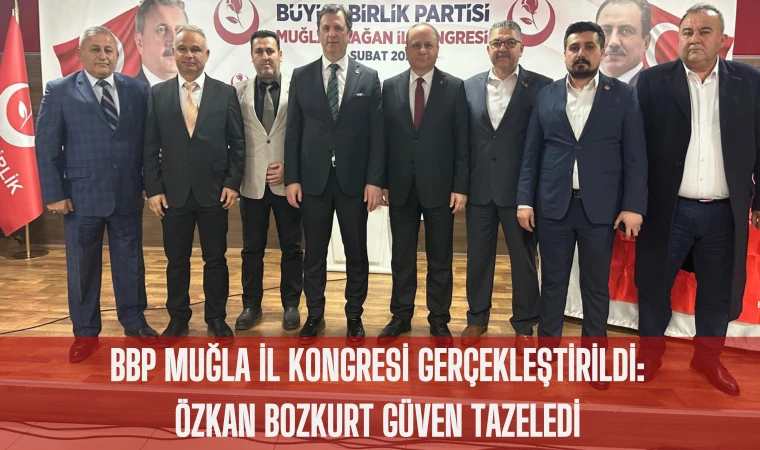 BBP MUĞLA İL KONGRESİ GERÇEKLEŞTİRİLDİ: ÖZKAN BOZKURT GÜVEN TAZELEDİ