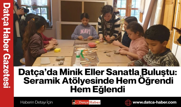 Datça’da Minik Eller Sanatla Buluştu: Seramik Atölyesinde Hem Öğrendi Hem Eğlendi