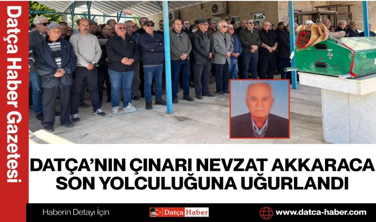 DATÇA’NIN ÇINARI NEVZAT AKKARACA SON YOLCULUĞUNA UĞURLANDI