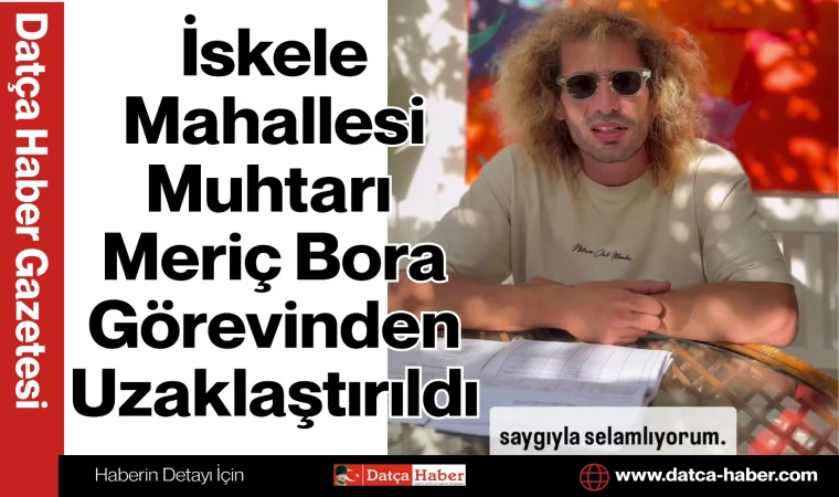 İskele Mahallesi Muhtarı Meriç Bora Görevinden Uzaklaştırıldı