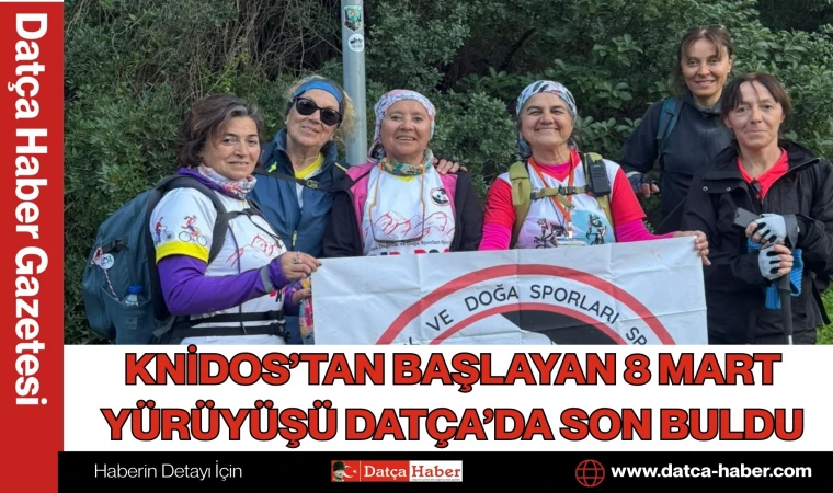 KNİDOS’TAN BAŞLAYAN 8 MART YÜRÜYÜŞÜ DATÇA’DA SON BULDU