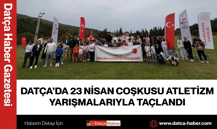 DATÇA’DA 23 NİSAN COŞKUSU ATLETİZM YARIŞMALARIYLA TAÇLANDI