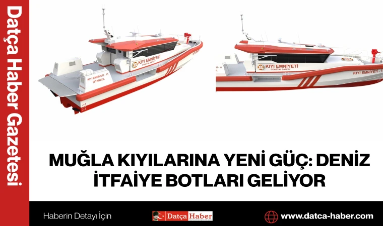 MUĞLA KIYILARINA YENİ GÜÇ: DENİZ İTFAİYE BOTLARI GELİYOR