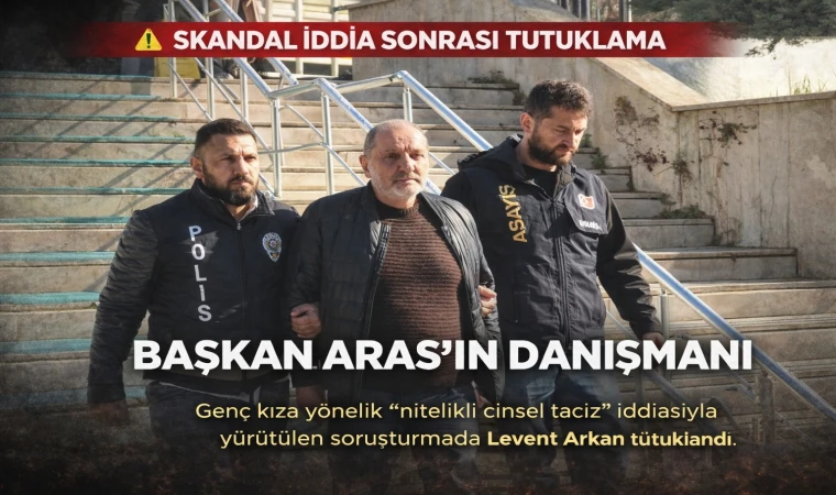 SKANDAL İDDİA SONRASI TUTUKLAMA Başkan Aras’ın özel danışmanı tutuklandı