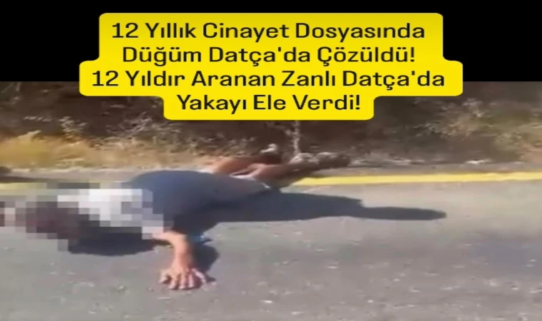 12 Yıllık Cinayet Dosyasında Düğüm Datça'da Çözüldü! 12 Yıldır Aranan Zanlı Datça'da Yakayı Ele Verdi!