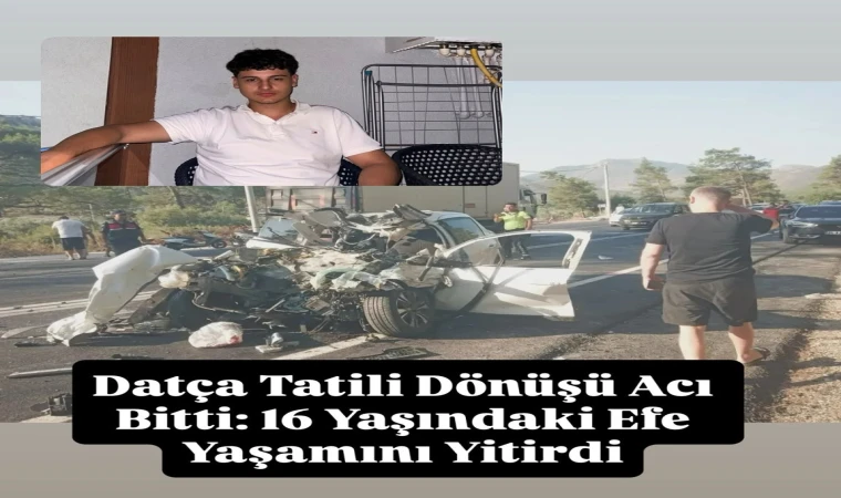 Datça Tatili Dönüşü Acı Bitti: 16 Yaşındaki Efe Yaşamını Yitirdi
