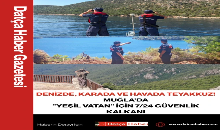 DENİZDE, KARADA VE HAVADA TEYAKKUZ! MUĞLA'DA "YEŞİL VATAN" İÇİN 7/24 GÜVENLİK KALKANI