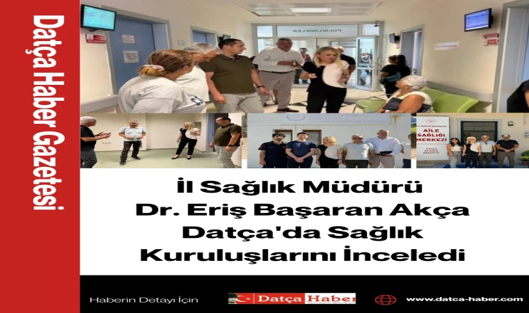 İl Sağlık Müdürü Dr. Eriş Başaran Akça Datça'da Sağlık Kuruluşlarını İnceledi