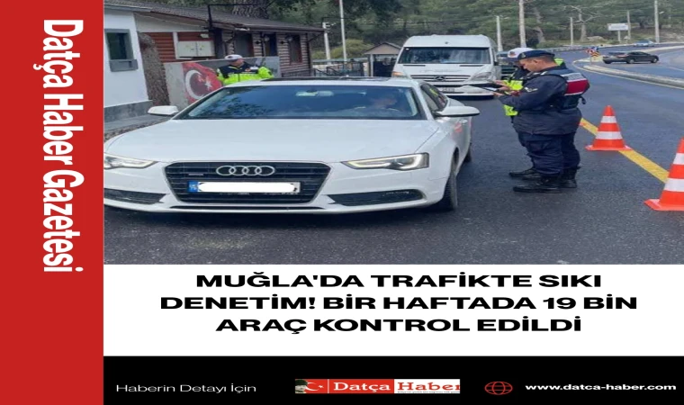 MUĞLA'DA TRAFİKTE SIKI DENETİM! BİR HAFTADA 19 BİN ARAÇ KONTROL EDİLDİ