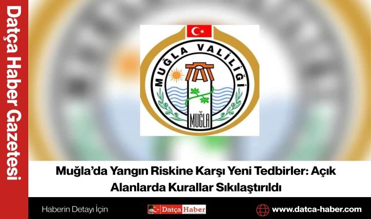 Muğla’da Yangın Riskine Karşı Yeni Tedbirler: Açık Alanlarda Kurallar Sıkılaştırıldı