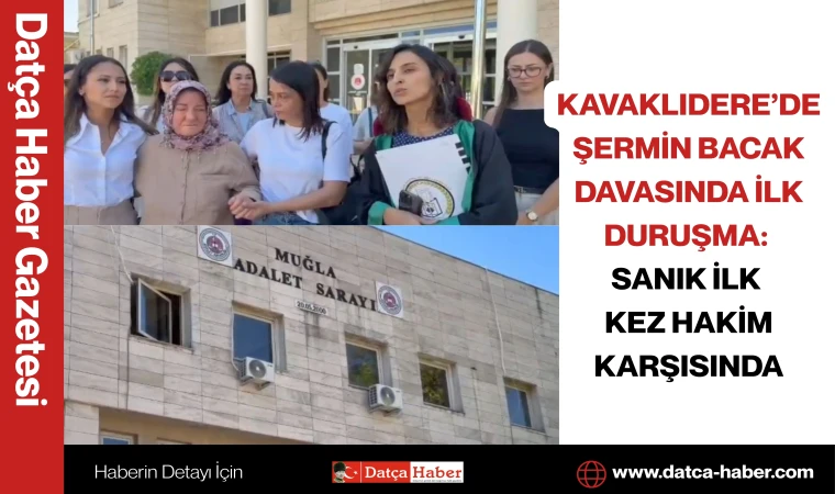 KAVAKLIDERE’DE ŞERMİN BACAK DAVASINDA İLK DURUŞMA: SANIK İLK KEZ HAKİM KARŞISINDA