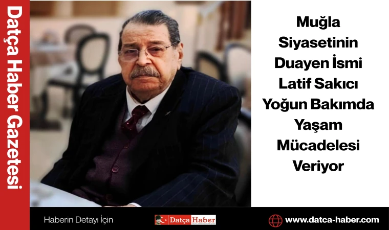 Muğla Siyasetinin Duayen İsmi Latif Sakıcı Yoğun Bakımda Yaşam Mücadelesi Veriyor