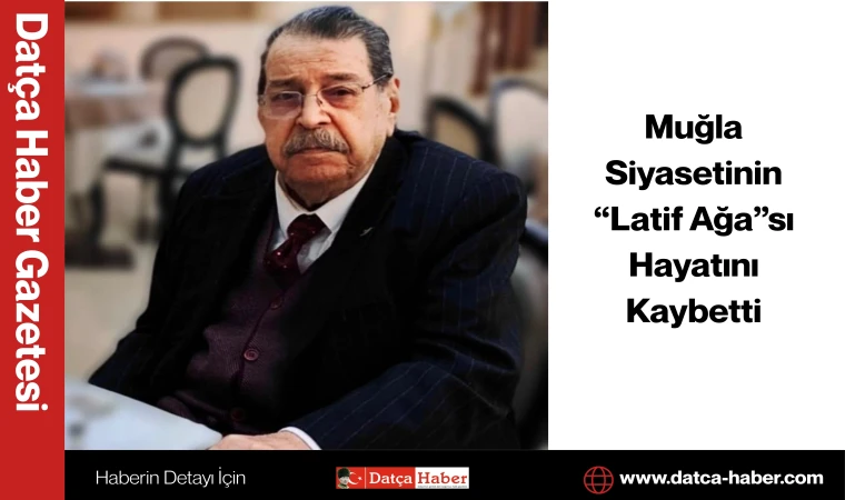 Muğla Siyasetinin “Latif Ağa”sı Hayatını Kaybetti