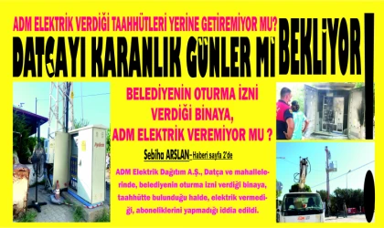 DAT­ÇA­YI KA­RAN­LIK GÜN­LER Mİ BEKLİYOR! BELEDİYENİN OTUR­MA İZNİ VERDİĞİ BİNAYA, ADM ELEKTRİK VEREMİYOR MU ?