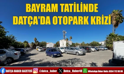 BAYRAM TATİLİNDE DATÇA'DA OTOPARK KRİZİ