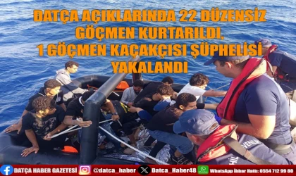 DATÇA AÇIKLARINDA 22 DÜZENSİZ GÖÇMEN KURTARILDI, 1 GÖÇMEN KAÇAKÇISI ŞÜPHELİSİ YAKALANDI