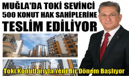 MUĞLA'DA TOKİ SEVİNCİ 500 KONUT HAK SAHİPLERİNE TESLİM EDİLİYOR