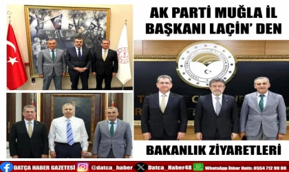 AK PARTİ MUĞLA İL BAŞKANI LAÇİN’ DEN BAKANLIK ZİYARETLERİ MUĞLA’NIN VE DATÇA’ NIN SORUNLARI MASAYA YATIRILDI
