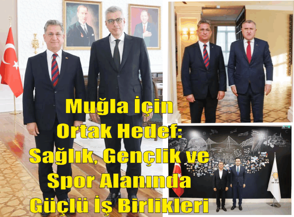 AK PARTİ MUĞLA İL BAŞKANI HALUK LAÇİN’DEN ANKARA’DA ÜST DÜZEY TEMASLAR