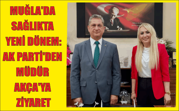 AK PARTİ’DEN MUĞLA SAĞLIK İL MÜDÜRÜ DR. AKÇA’YA HAYIRLI OLSUN ZİYARETİ