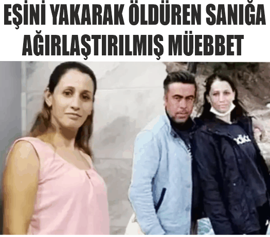 EŞİNİ YAKARAK ÖLDÜREN SANIĞA AĞIRLAŞTIRILMIŞ MÜEBBET