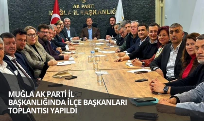 MUĞLA AK PARTİ İL BAŞKANLIĞINDA İLÇE BAŞKANLARI TOPLANTISI YAPILDI