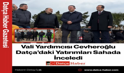 Vali Yardımcısı Cevheroğlu Datça’daki Yatırımları Sahada İnceledi