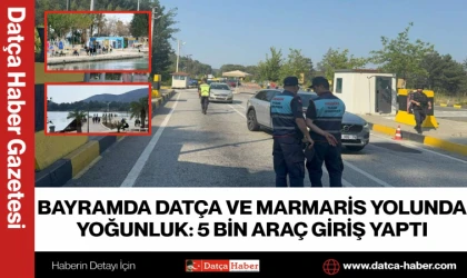 BAYRAMDA DATÇA VE MARMARİS YOLUNDA YOĞUNLUK: 5 BİN ARAÇ GİRİŞ YAPTI