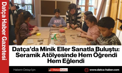 Datça’da Minik Eller Sanatla Buluştu: Seramik Atölyesinde Hem Öğrendi Hem Eğlendi