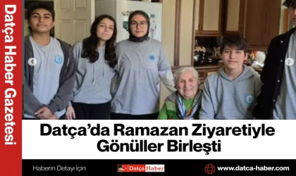 Datça’da Ramazan Ziyaretiyle Gönüller Birleşti
