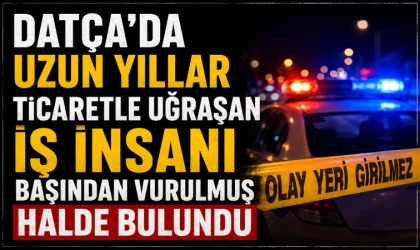 Datça’da Uzun Yıllar Ticaretle Uğraşan İş İnsanı Başından Vurulmuş Halde Bulundu
