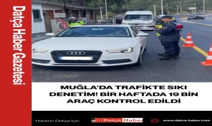 MUĞLA'DA TRAFİKTE SIKI DENETİM! BİR HAFTADA 19 BİN ARAÇ KONTROL EDİLDİ