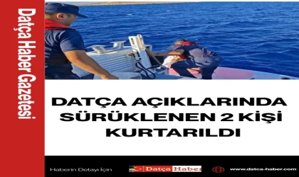 DATÇA AÇIKLARINDA SÜRÜKLENEN 2 KİŞİ KURTARILDI