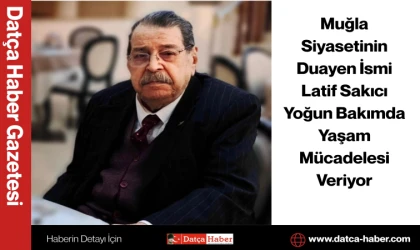 Muğla Siyasetinin Duayen İsmi Latif Sakıcı Yoğun Bakımda Yaşam Mücadelesi Veriyor