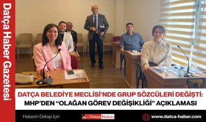 DATÇA BELEDİYE MECLİSİ’NDE GRUP SÖZCÜLERİ DEĞİŞTİ: MHP’DEN “OLAĞAN GÖREV DEĞİŞİKLİĞİ” AÇIKLAMASI